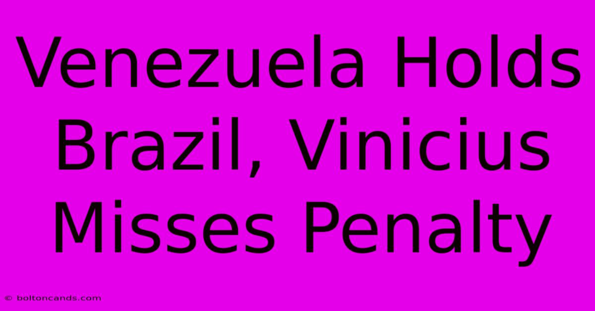 Venezuela Holds Brazil, Vinicius Misses Penalty