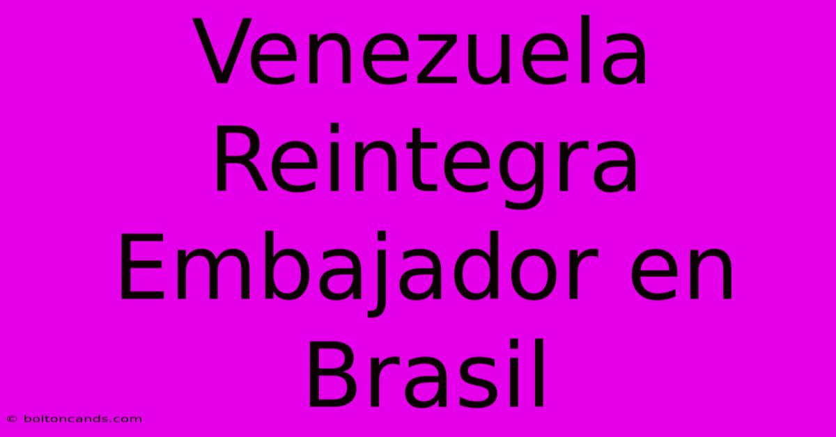 Venezuela Reintegra Embajador En Brasil 