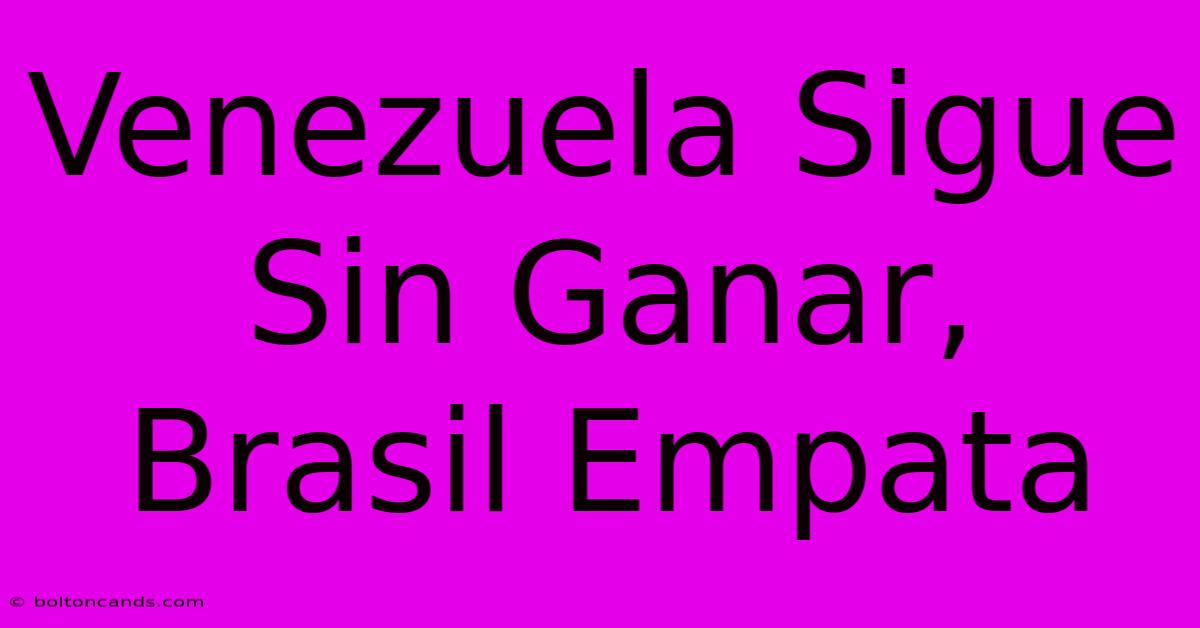 Venezuela Sigue Sin Ganar, Brasil Empata