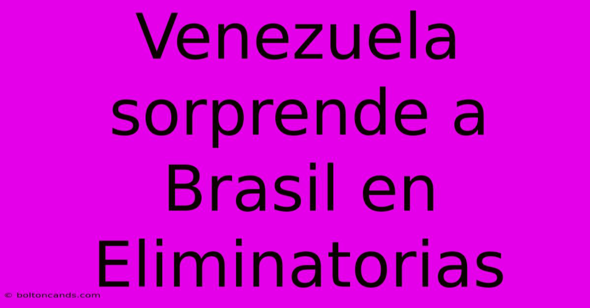 Venezuela Sorprende A Brasil En Eliminatorias