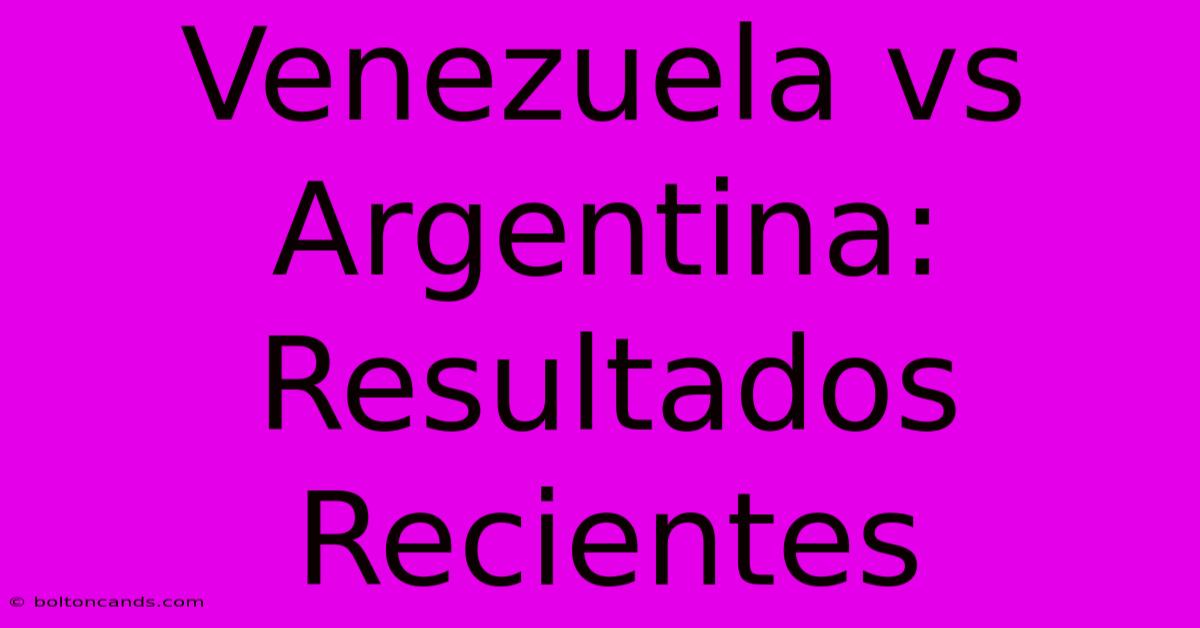 Venezuela Vs Argentina: Resultados Recientes