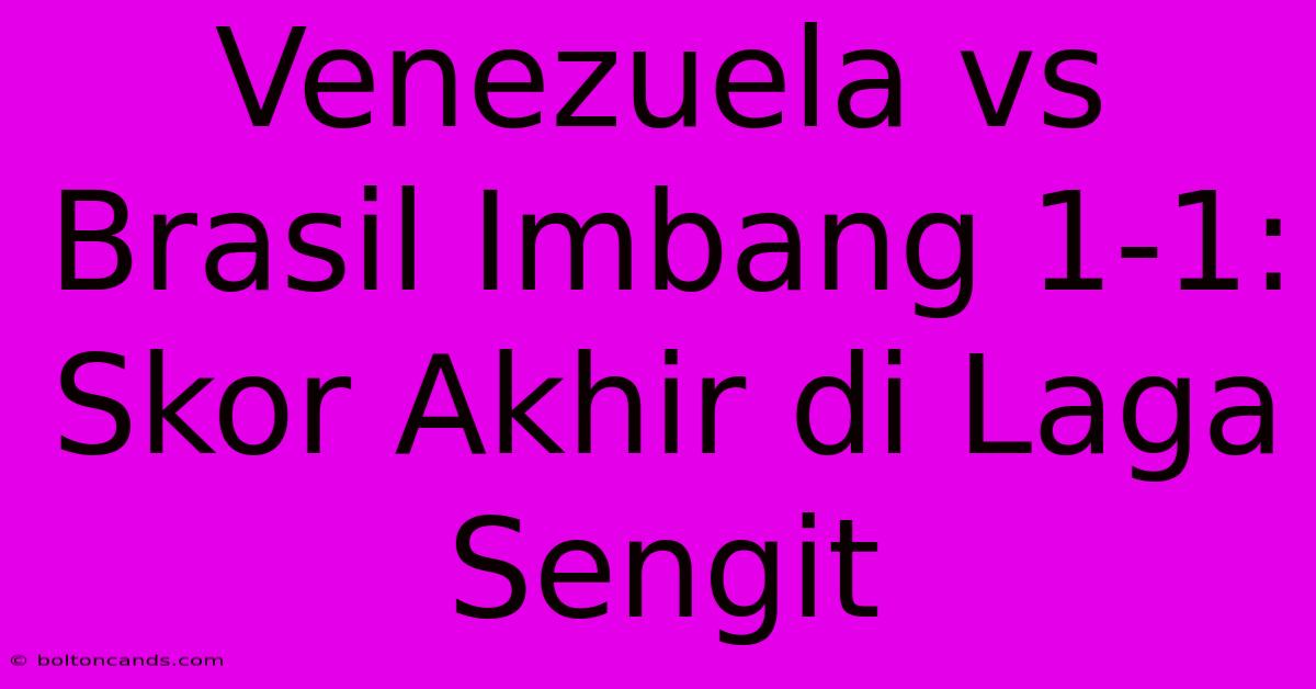 Venezuela Vs Brasil Imbang 1-1: Skor Akhir Di Laga Sengit