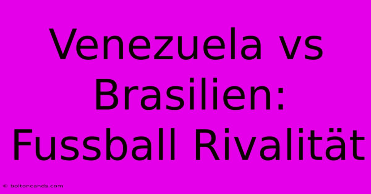 Venezuela Vs Brasilien: Fussball Rivalität