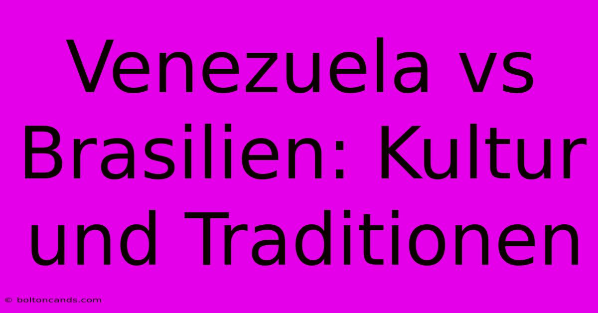 Venezuela Vs Brasilien: Kultur Und Traditionen