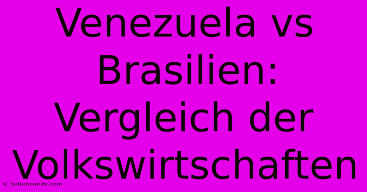 Venezuela Vs Brasilien: Vergleich Der Volkswirtschaften