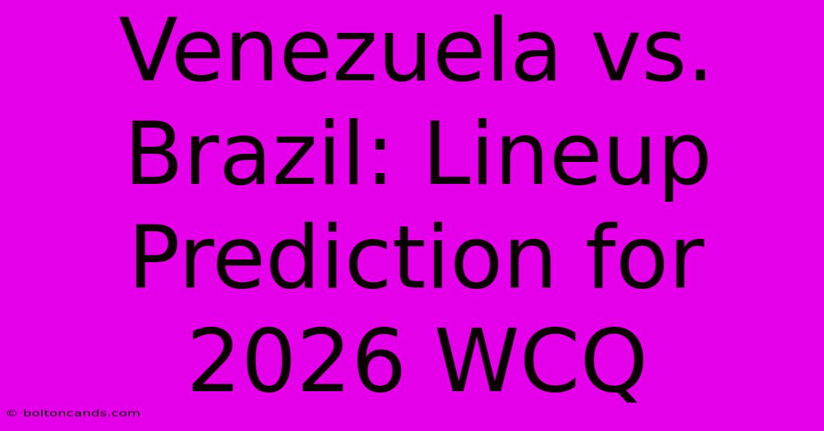 Venezuela Vs. Brazil: Lineup Prediction For 2026 WCQ 