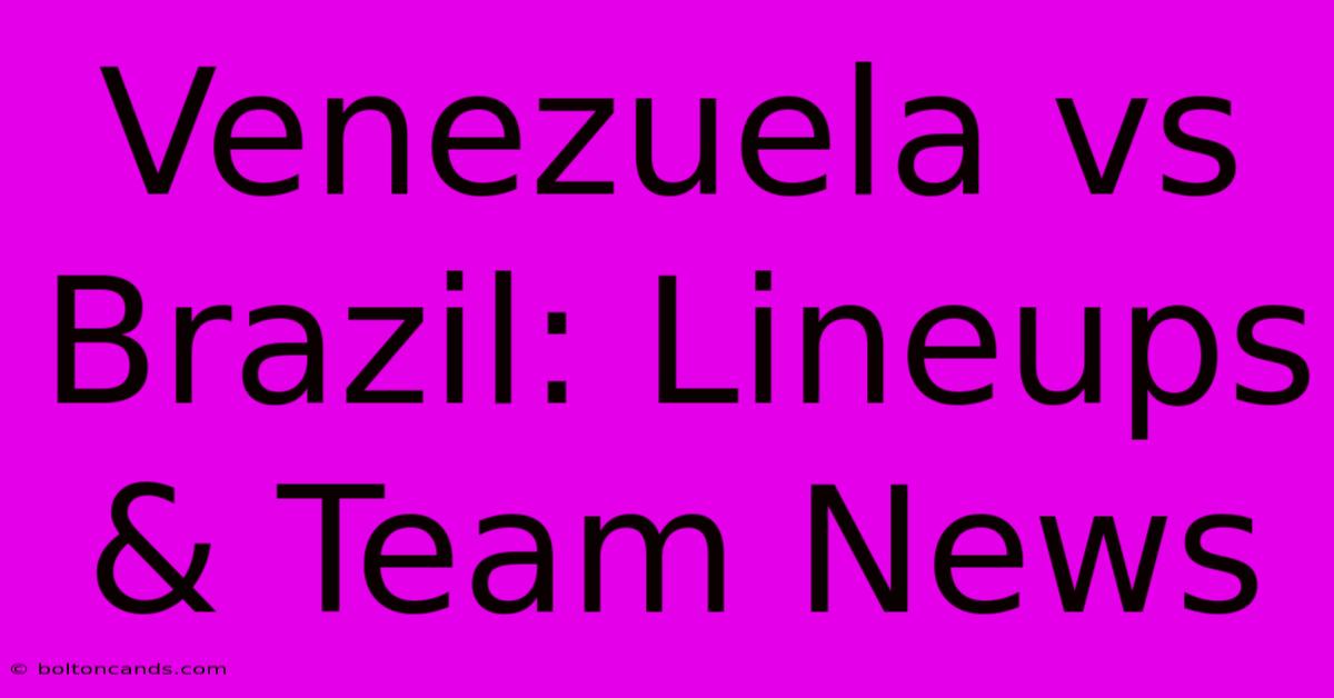 Venezuela Vs Brazil: Lineups & Team News