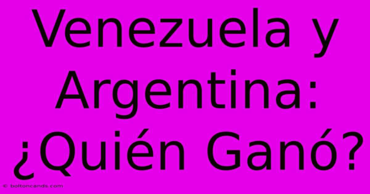 Venezuela Y Argentina: ¿Quién Ganó?