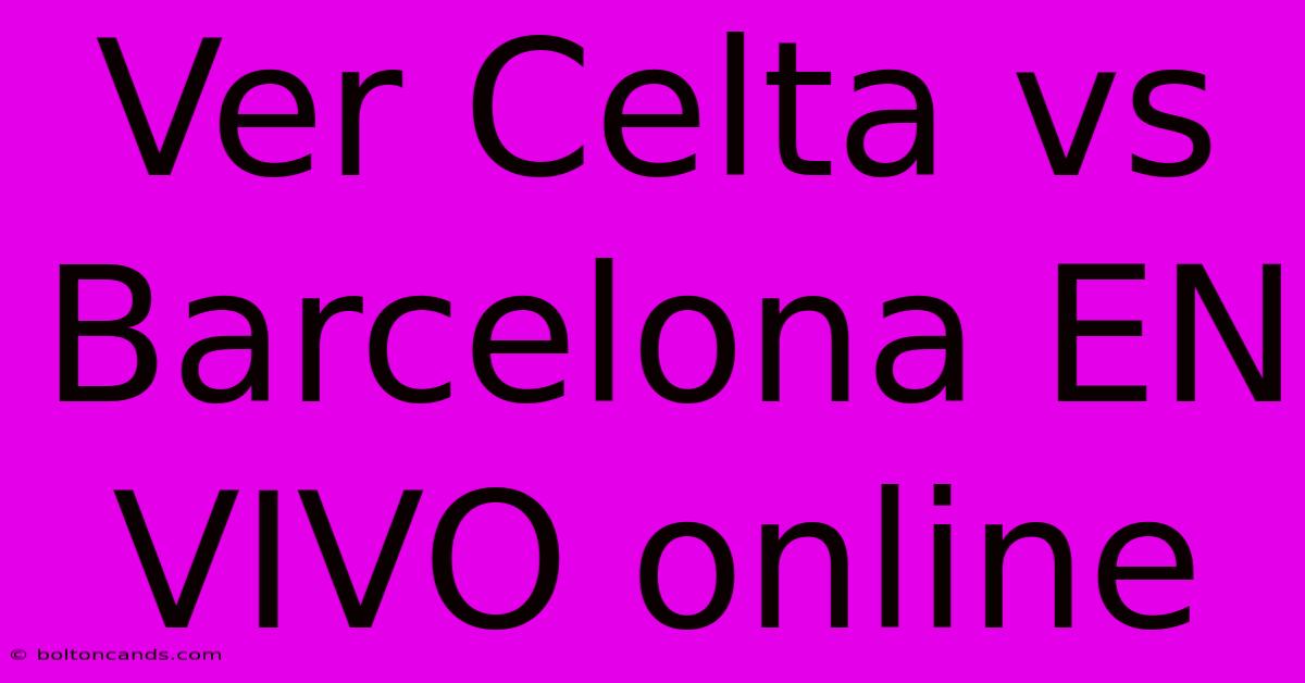 Ver Celta Vs Barcelona EN VIVO Online