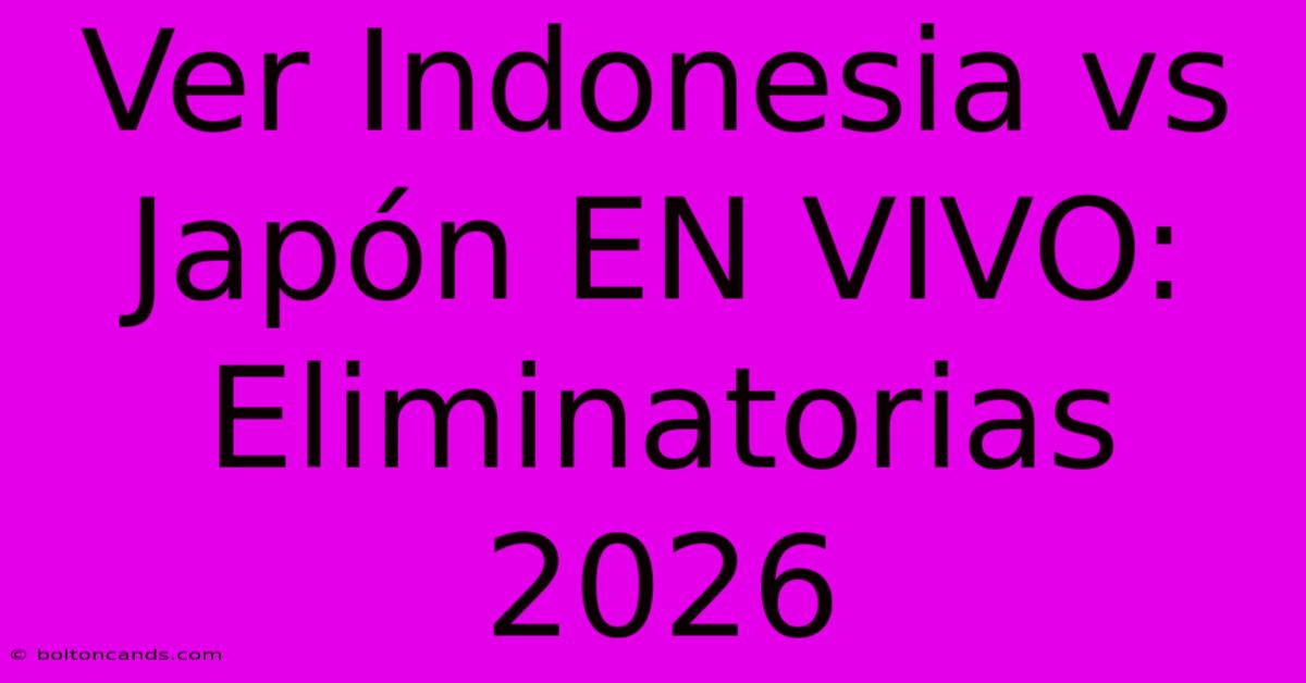 Ver Indonesia Vs Japón EN VIVO: Eliminatorias 2026