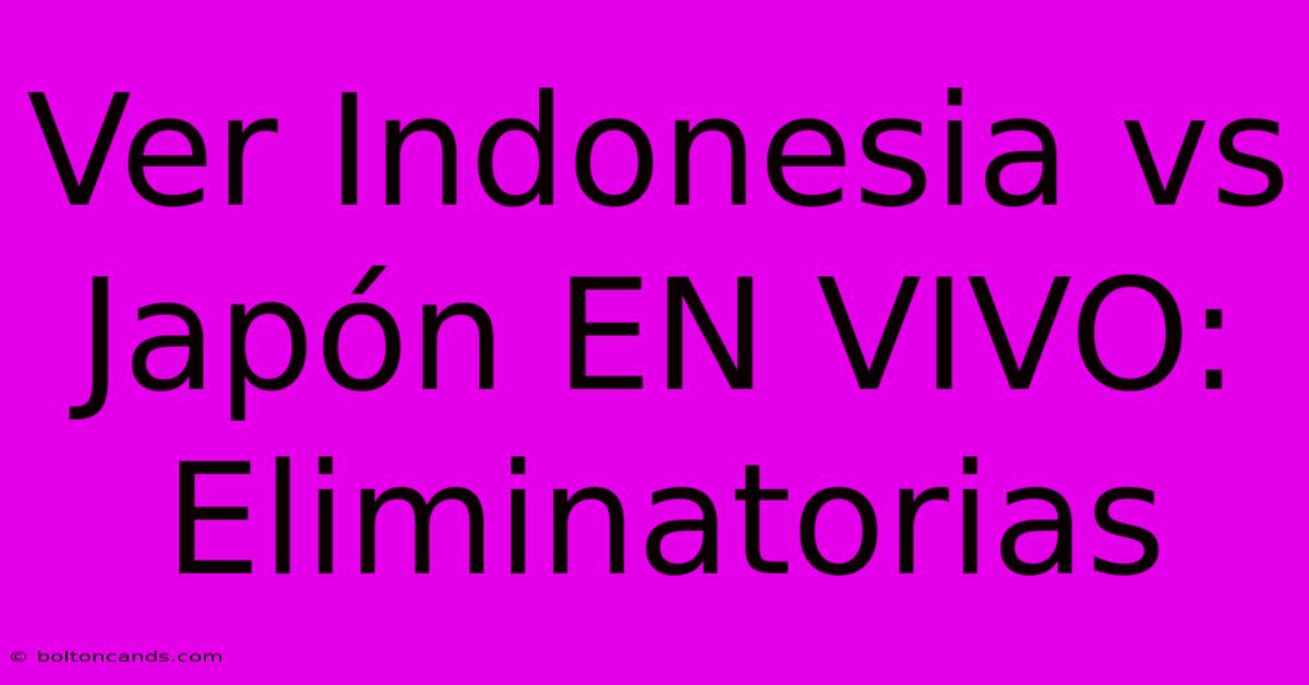 Ver Indonesia Vs Japón EN VIVO: Eliminatorias