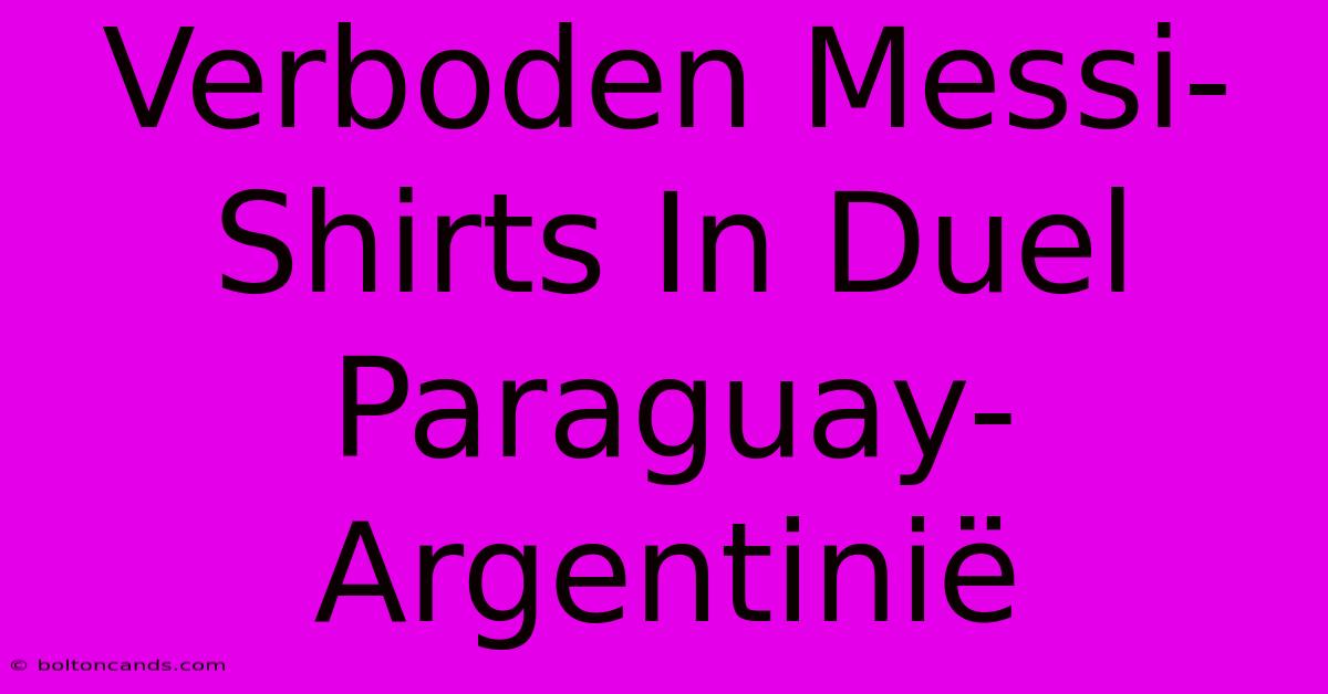 Verboden Messi-Shirts In Duel Paraguay-Argentinië