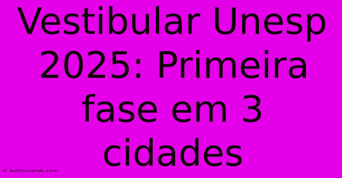 Vestibular Unesp 2025: Primeira Fase Em 3 Cidades