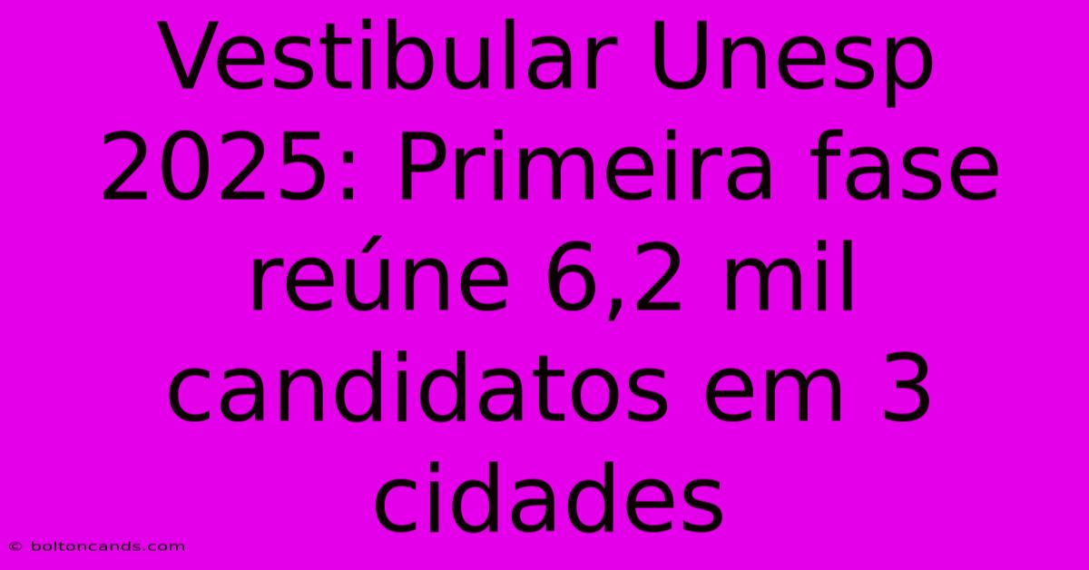 Vestibular Unesp 2025: Primeira Fase Reúne 6,2 Mil Candidatos Em 3 Cidades 