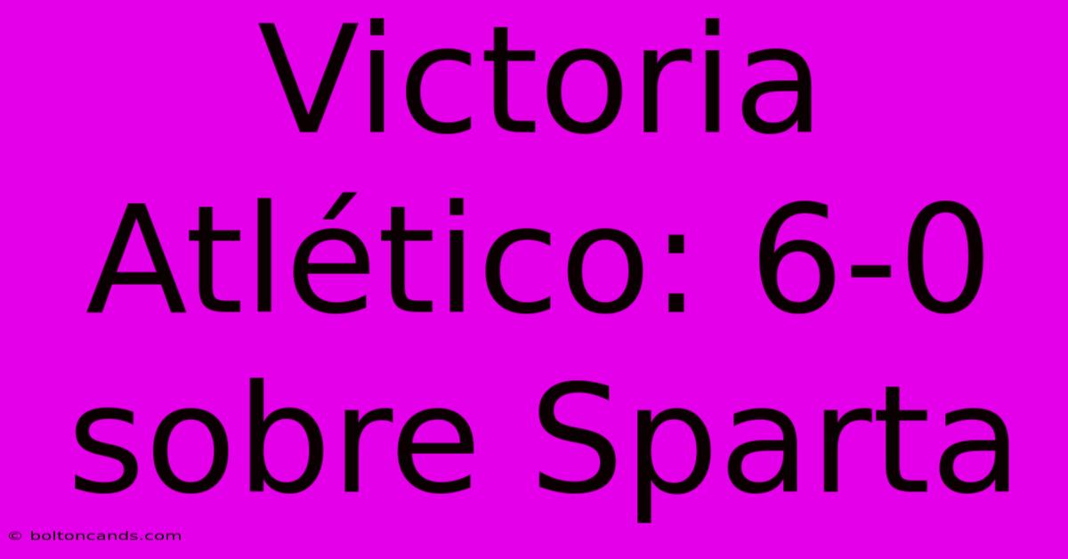 Victoria Atlético: 6-0 Sobre Sparta