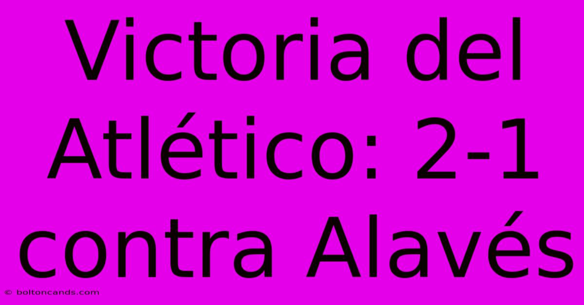 Victoria Del Atlético: 2-1 Contra Alavés