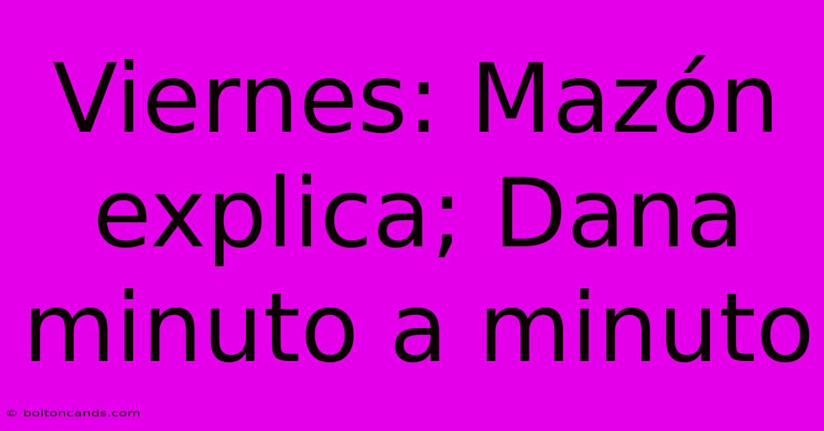 Viernes: Mazón Explica; Dana Minuto A Minuto