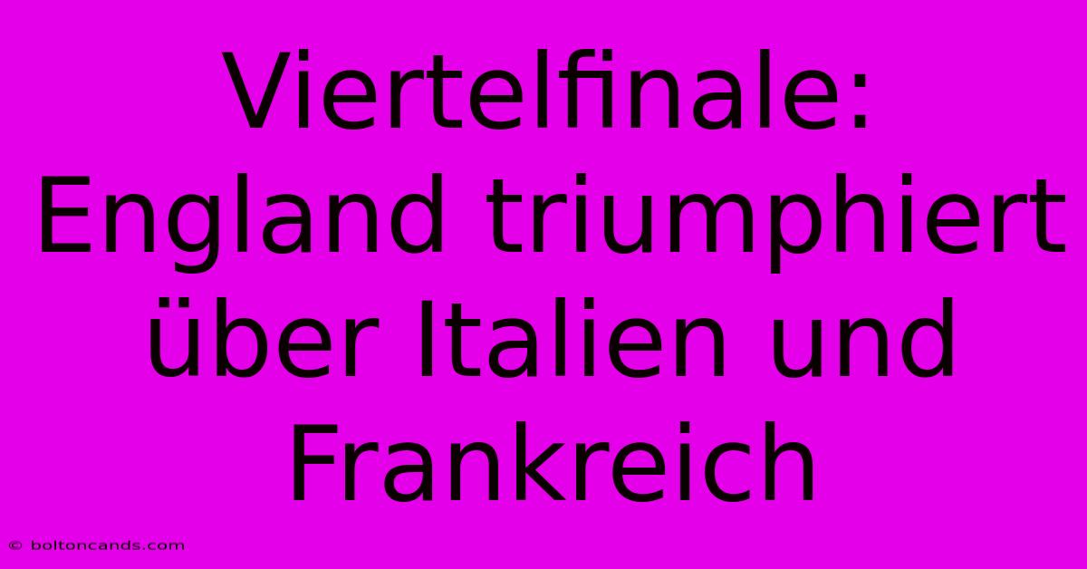 Viertelfinale: England Triumphiert Über Italien Und Frankreich