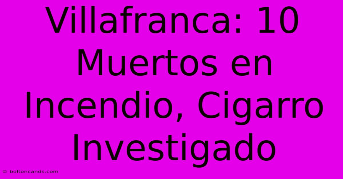 Villafranca: 10 Muertos En Incendio, Cigarro Investigado