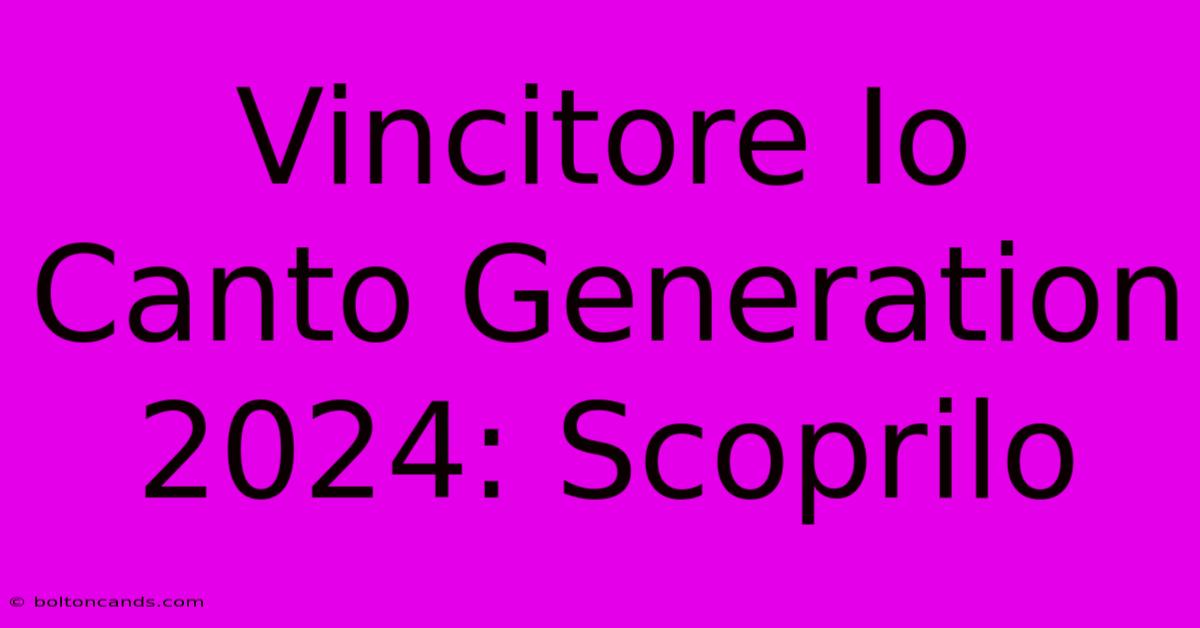 Vincitore Io Canto Generation 2024: Scoprilo