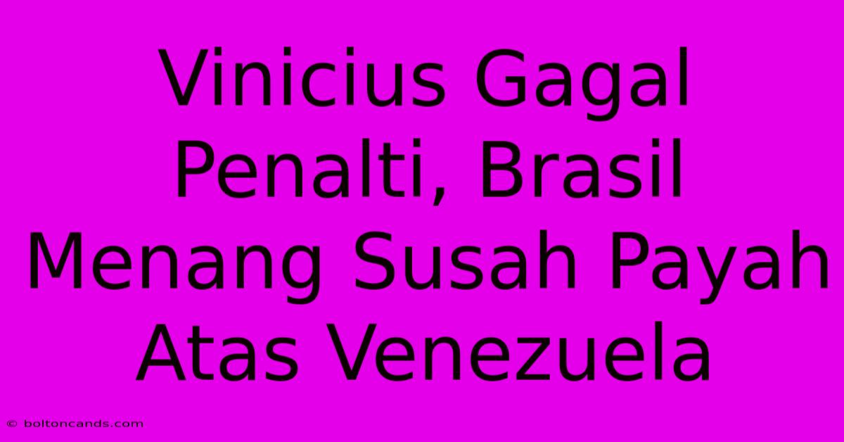 Vinicius Gagal Penalti, Brasil Menang Susah Payah Atas Venezuela