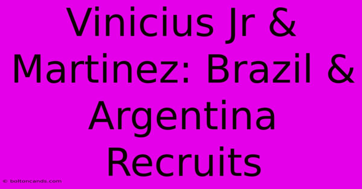 Vinicius Jr & Martinez: Brazil & Argentina Recruits 