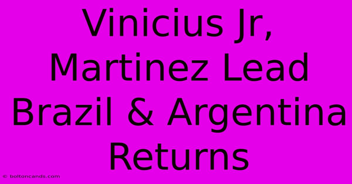 Vinicius Jr, Martinez Lead Brazil & Argentina Returns