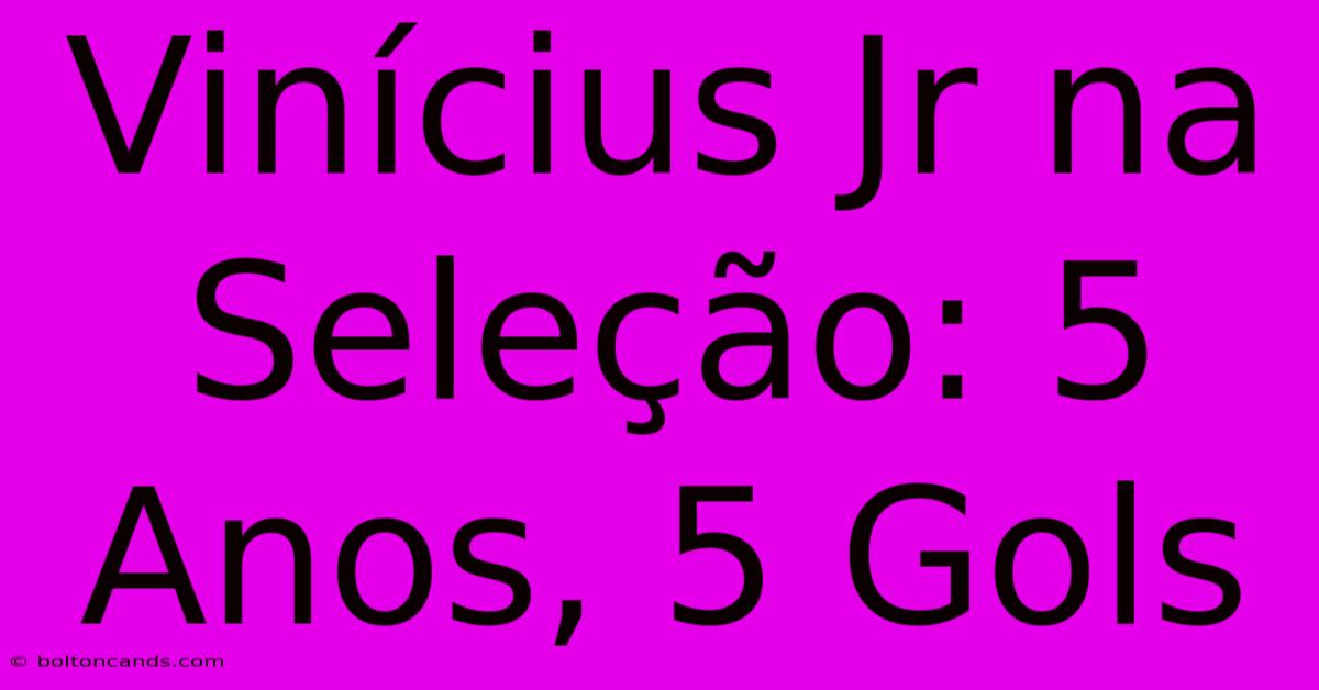 Vinícius Jr Na Seleção: 5 Anos, 5 Gols