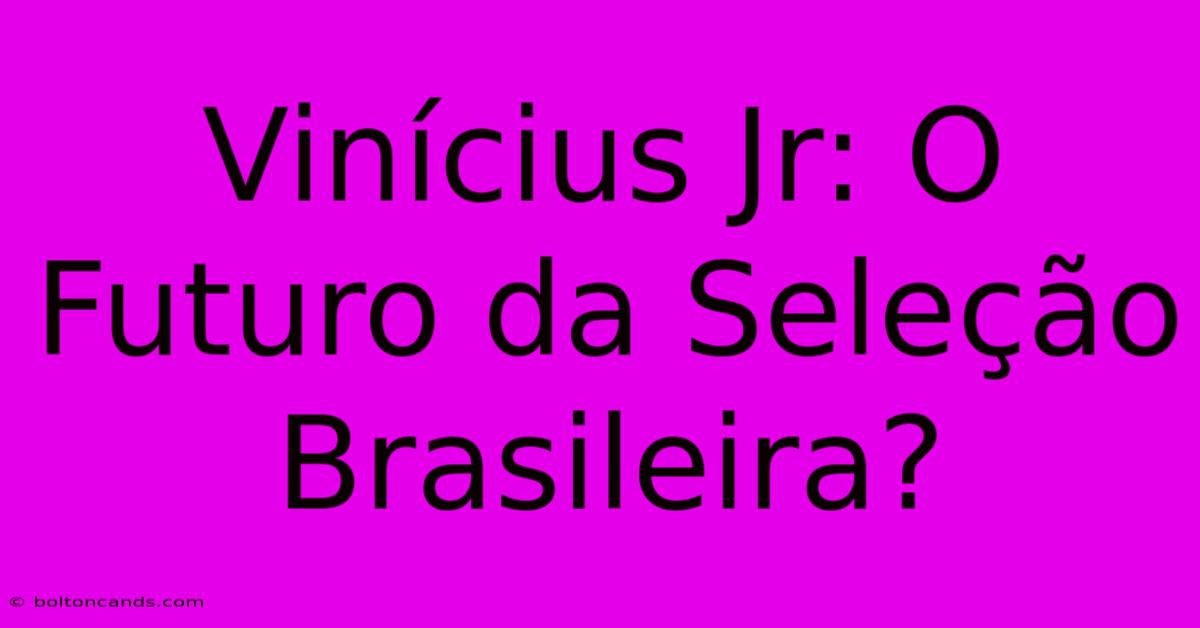 Vinícius Jr: O Futuro Da Seleção Brasileira?