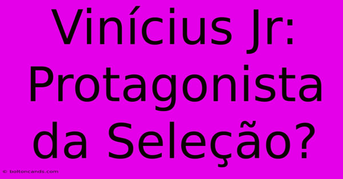 Vinícius Jr: Protagonista Da Seleção?