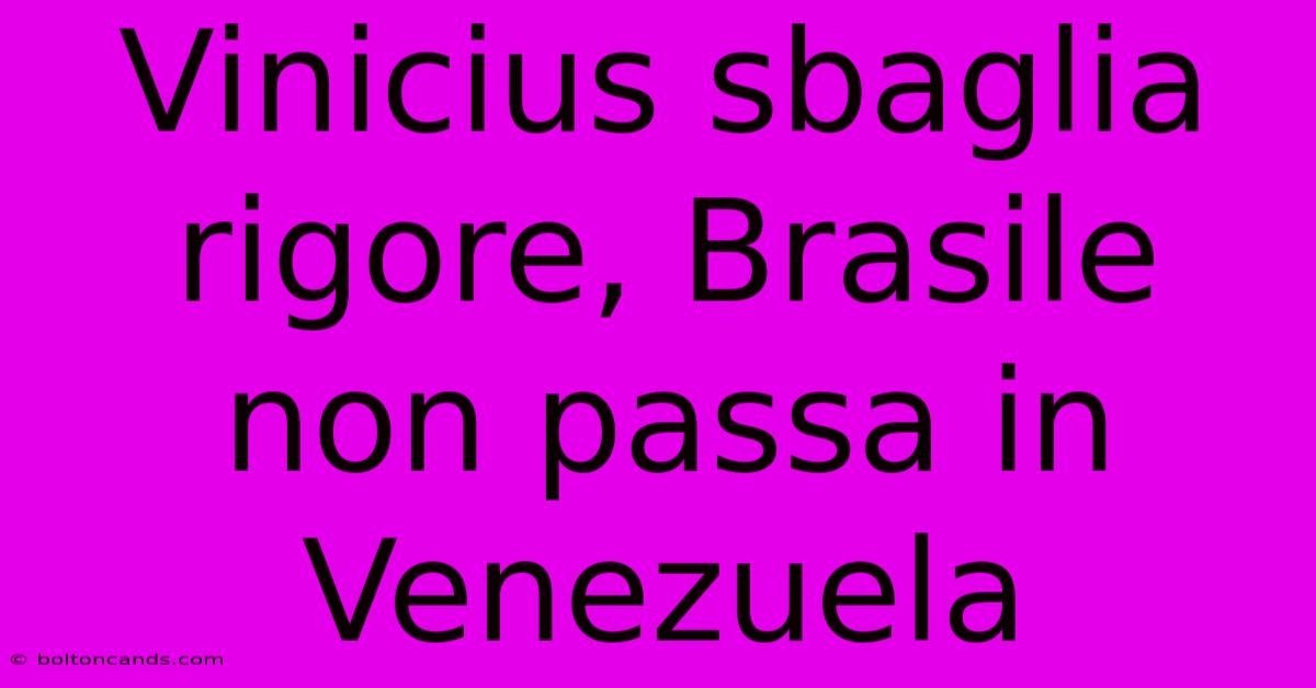 Vinicius Sbaglia Rigore, Brasile Non Passa In Venezuela 