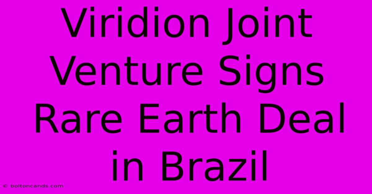 Viridion Joint Venture Signs Rare Earth Deal In Brazil