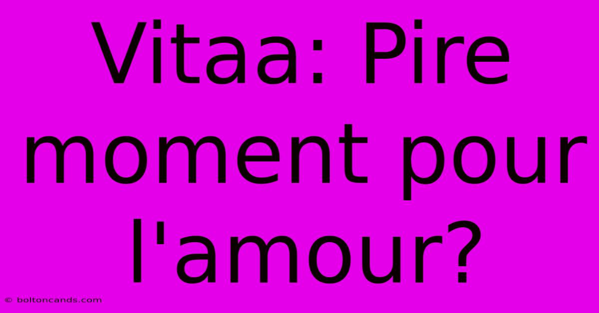 Vitaa: Pire Moment Pour L'amour?