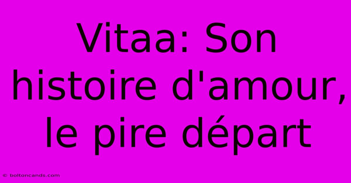 Vitaa: Son Histoire D'amour, Le Pire Départ