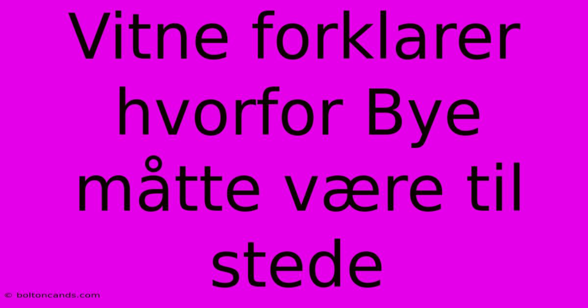 Vitne Forklarer Hvorfor Bye Måtte Være Til Stede