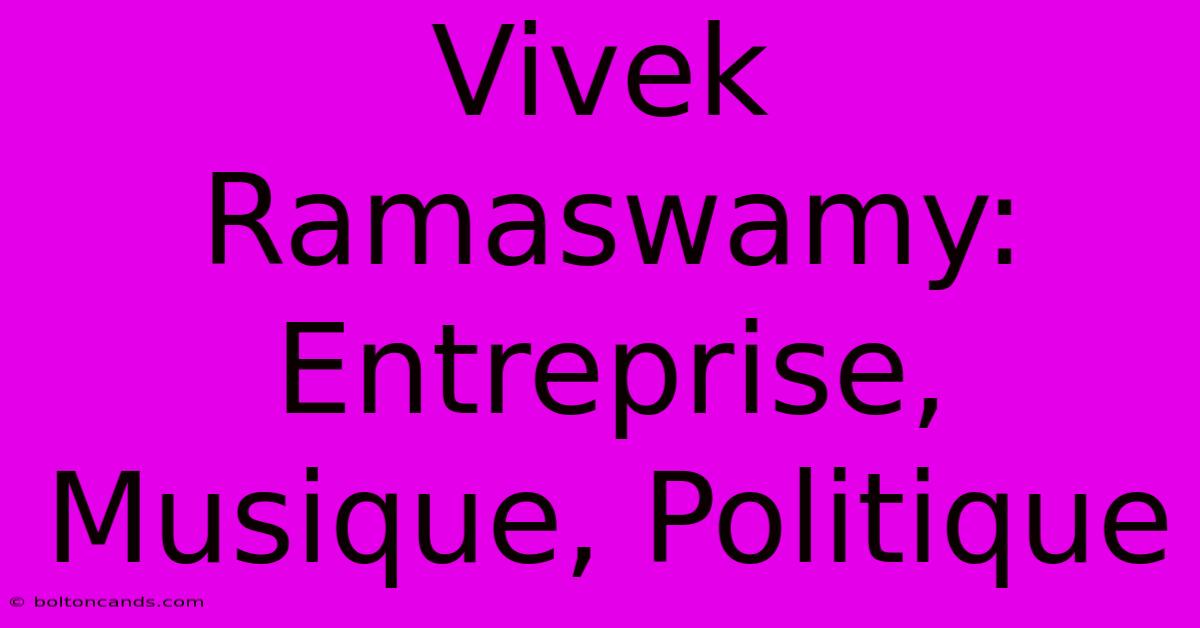 Vivek Ramaswamy: Entreprise, Musique, Politique