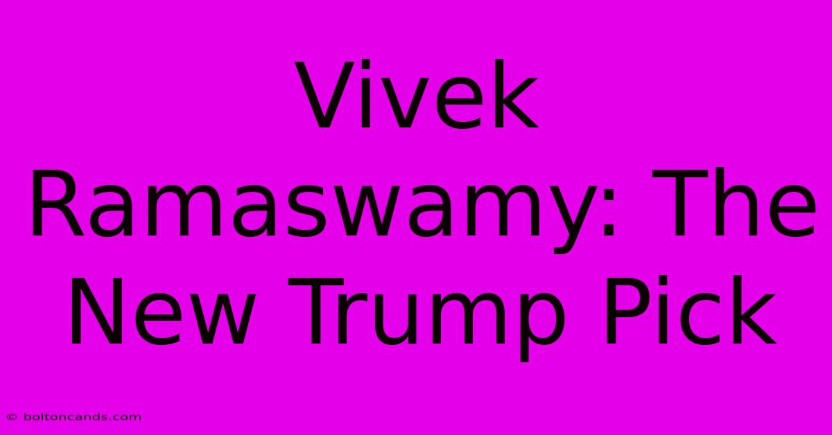 Vivek Ramaswamy: The New Trump Pick