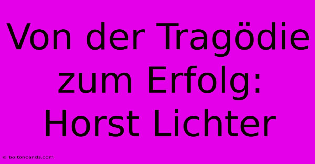 Von Der Tragödie Zum Erfolg: Horst Lichter