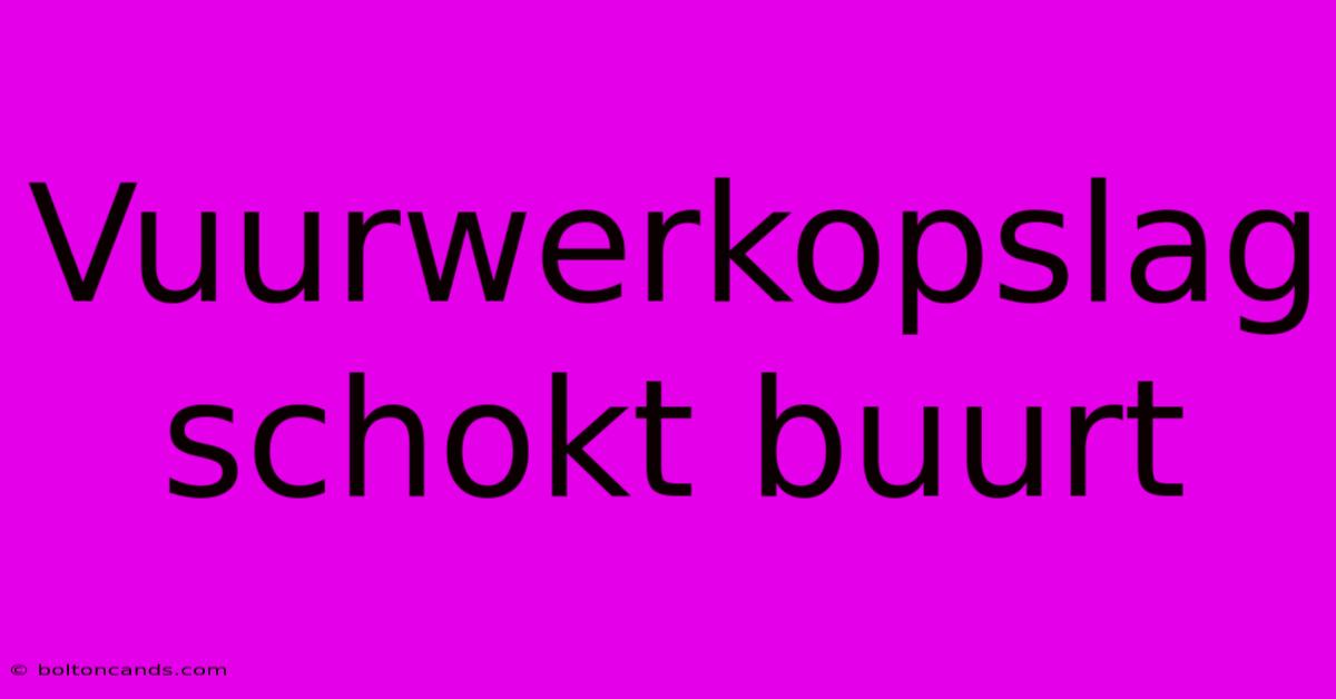 Vuurwerkopslag Schokt Buurt