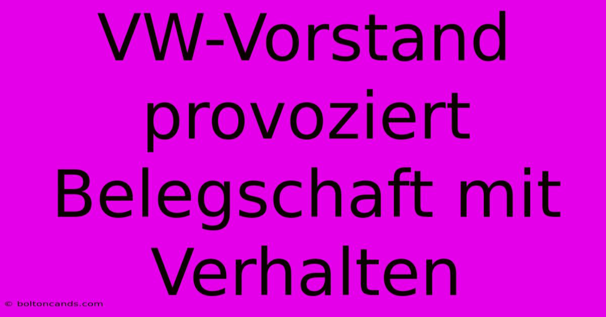 VW-Vorstand Provoziert Belegschaft Mit Verhalten