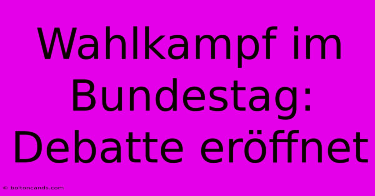 Wahlkampf Im Bundestag: Debatte Eröffnet