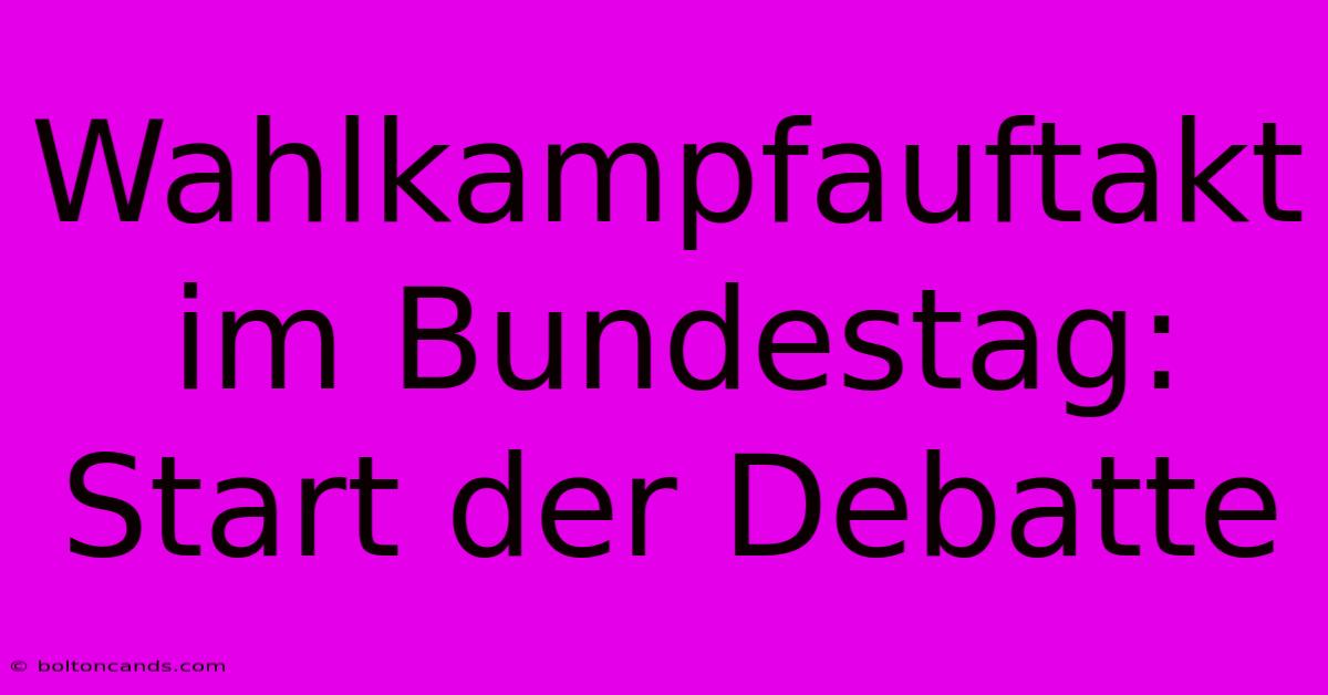 Wahlkampfauftakt Im Bundestag: Start Der Debatte