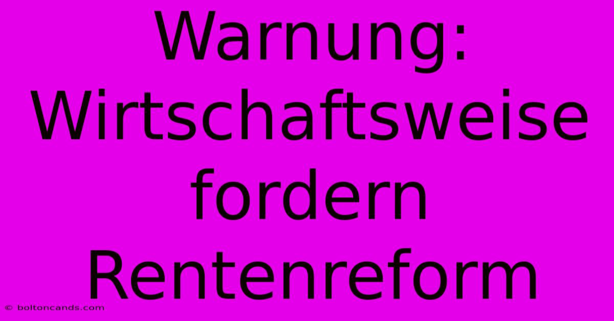 Warnung: Wirtschaftsweise Fordern Rentenreform