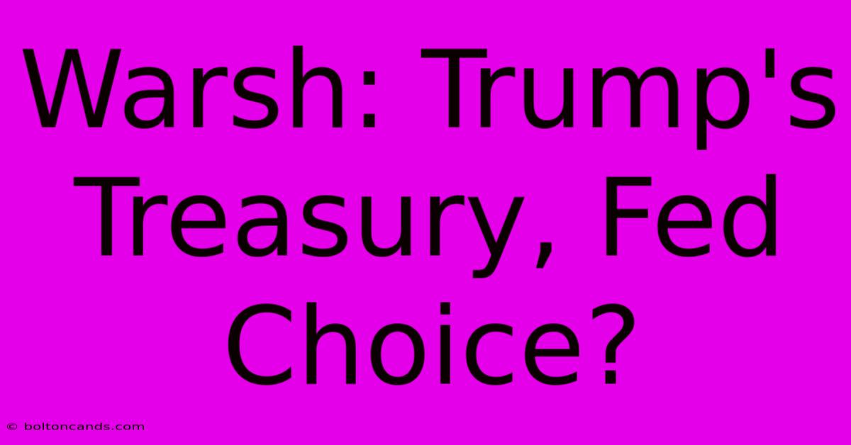 Warsh: Trump's Treasury, Fed Choice?