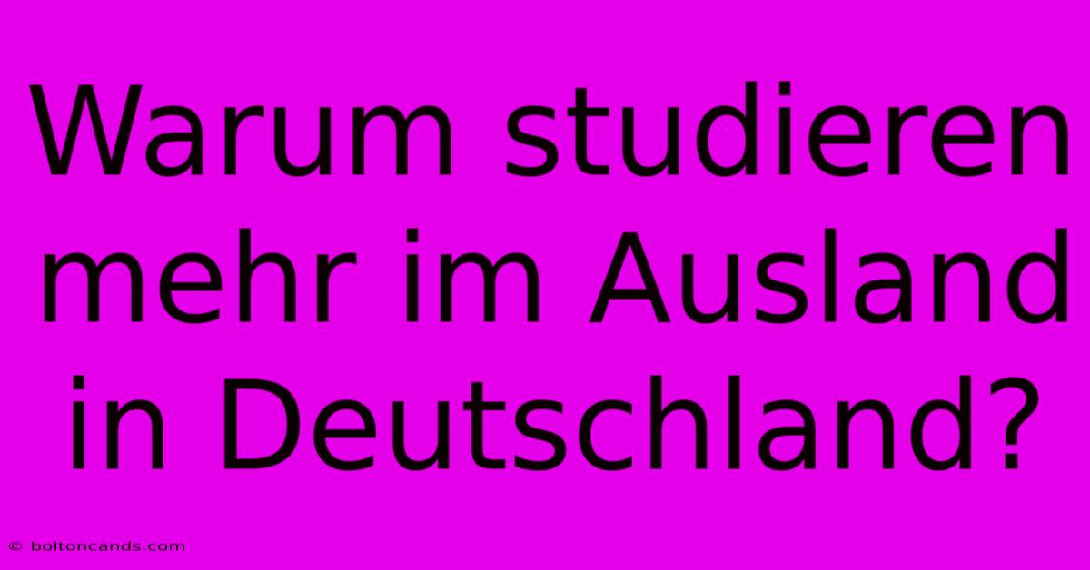 Warum Studieren Mehr Im Ausland In Deutschland?