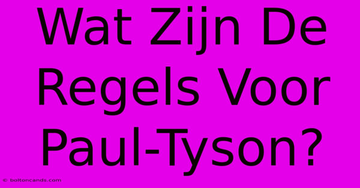 Wat Zijn De Regels Voor Paul-Tyson?