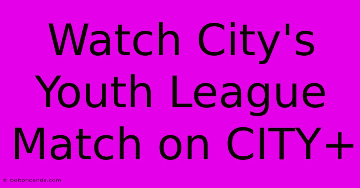 Watch City's Youth League Match On CITY+