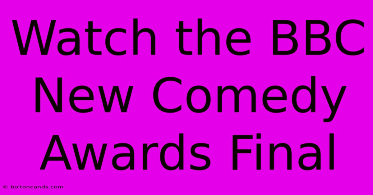 Watch The BBC New Comedy Awards Final