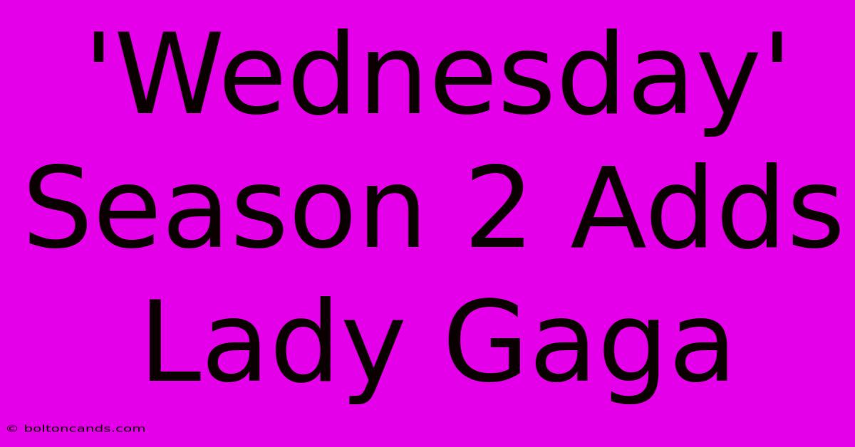 'Wednesday' Season 2 Adds Lady Gaga