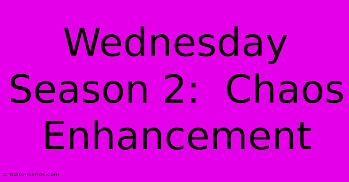 Wednesday Season 2:  Chaos Enhancement 